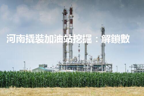 河南撬裝加油站挖掘：解鎖數(shù)字營銷的秘密！